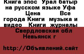 Книга эпос “Урал-батыр“ на русском языке Уфа, 1981 › Цена ­ 500 - Все города Книги, музыка и видео » Книги, журналы   . Свердловская обл.,Невьянск г.